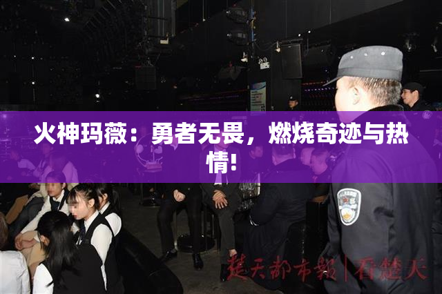 火神玛薇：勇者无畏，燃烧奇迹与热情!