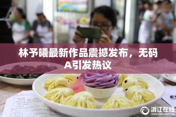 林予曦最新作品震撼发布，无码A引发热议