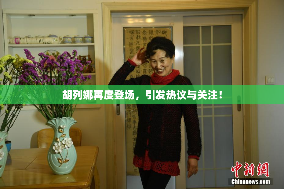 胡列娜再度登场，引发热议与关注！