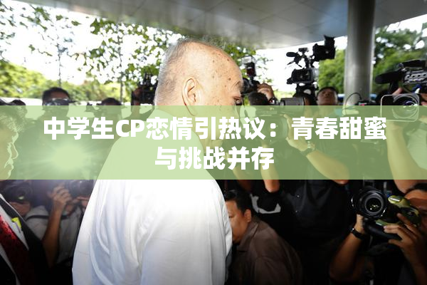 中学生CP恋情引热议：青春甜蜜与挑战并存