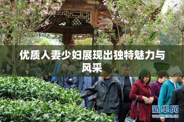 优质人妻少妇展现出独特魅力与风采
