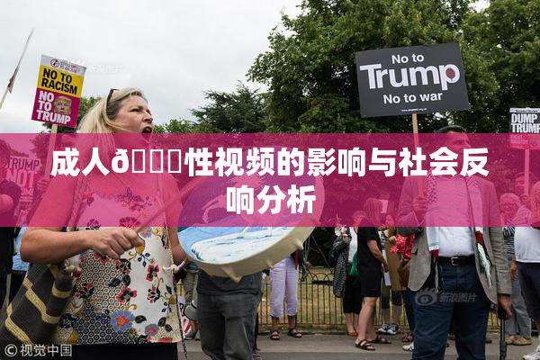 成人🔞性视频的影响与社会反响分析