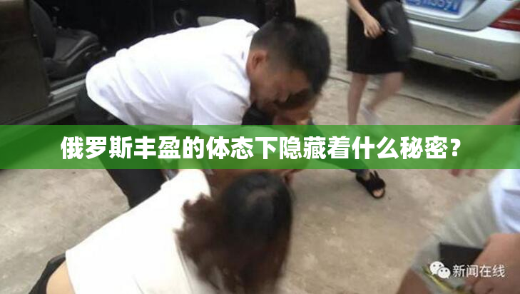 俄罗斯丰盈的体态下隐藏着什么秘密？