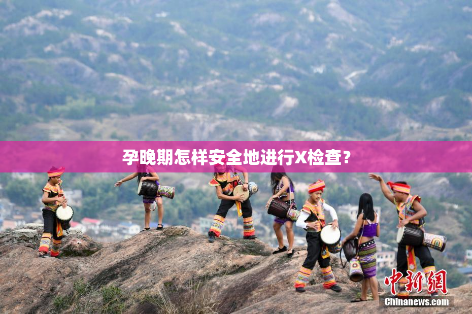 孕晚期怎样安全地进行X检查？
