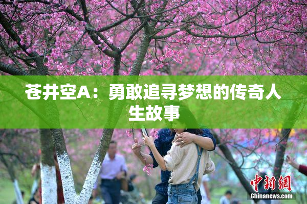 苍井空A：勇敢追寻梦想的传奇人生故事