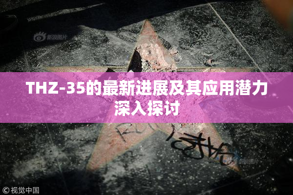 THZ-35的最新进展及其应用潜力深入探讨
