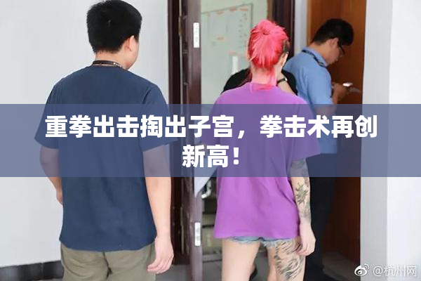 重拳出击掏出子宫，拳击术再创新高！