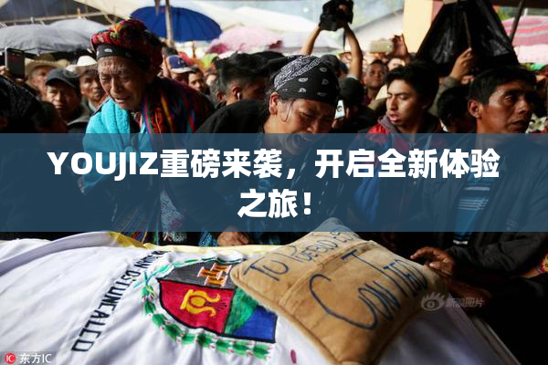 YOUJIZ重磅来袭，开启全新体验之旅！