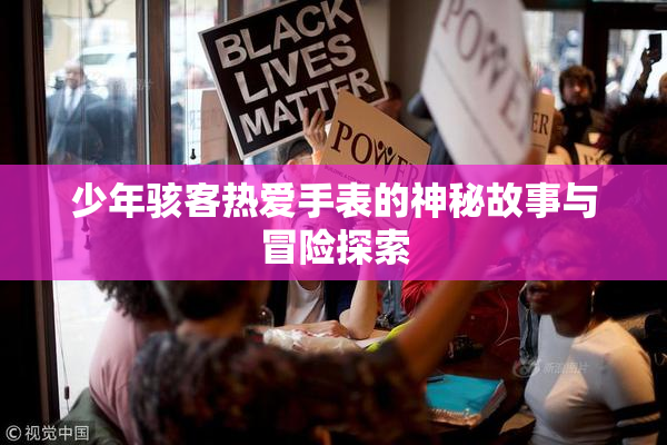 少年骇客热爱手表的神秘故事与冒险探索