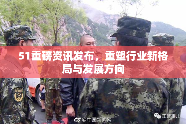 51重磅资讯发布，重塑行业新格局与发展方向