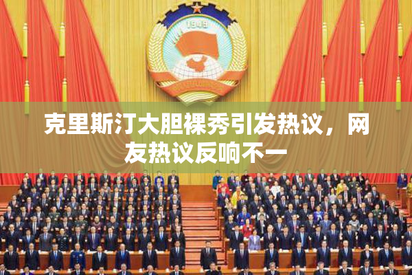 克里斯汀大胆裸秀引发热议，网友热议反响不一