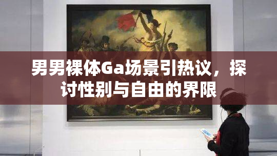 男男裸体Ga场景引热议，探讨性别与自由的界限