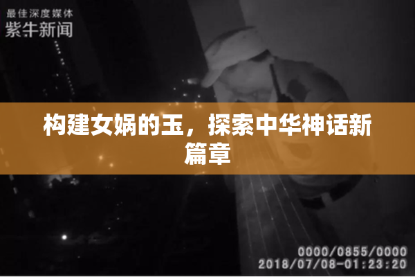 构建女娲的玉，探索中华神话新篇章