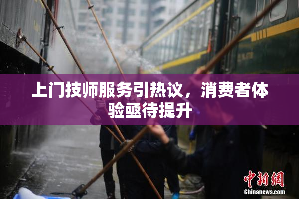 上门技师服务引热议，消费者体验亟待提升