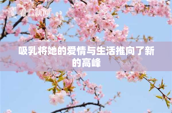 吸乳将她的爱情与生活推向了新的高峰