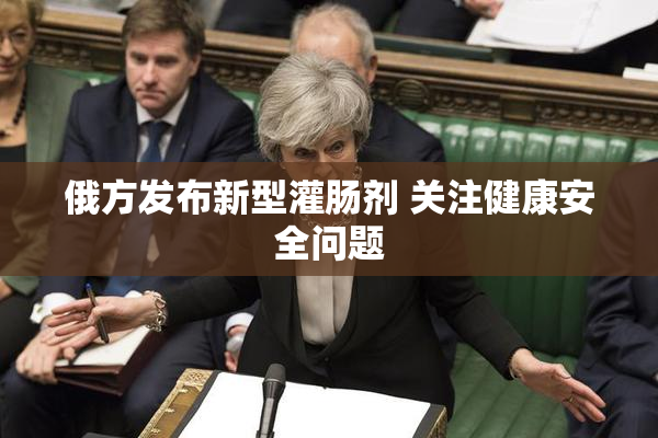 俄方发布新型灌肠剂 关注健康安全问题