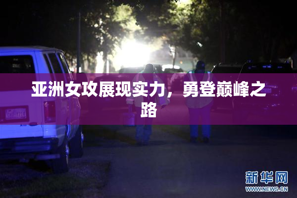 亚洲女攻展现实力，勇登巅峰之路