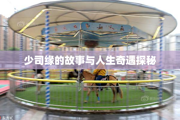 少司缘的故事与人生奇遇探秘