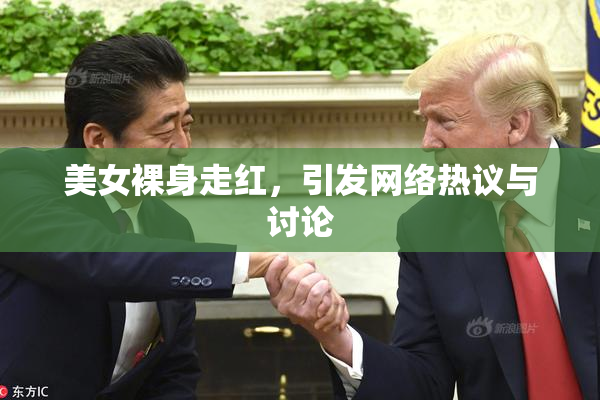 美女裸身走红，引发网络热议与讨论
