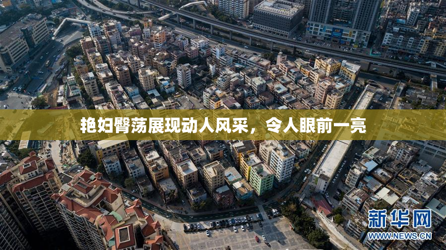 艳妇臀荡展现动人风采，令人眼前一亮