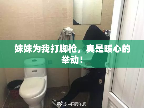 妹妹为我打脚枪，真是暖心的举动！