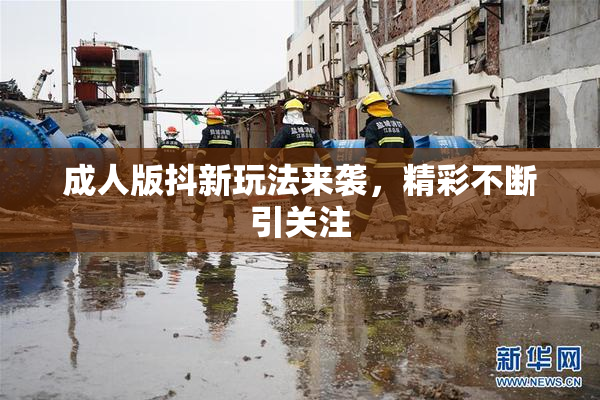 成人版抖新玩法来袭，精彩不断引关注