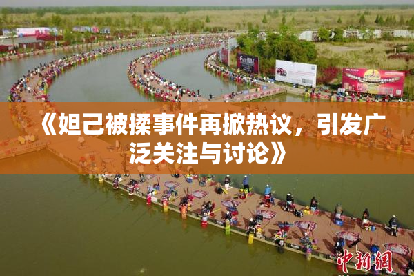 《妲己被揉事件再掀热议，引发广泛关注与讨论》