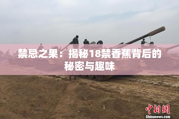 禁忌之果：揭秘18禁香蕉背后的秘密与趣味