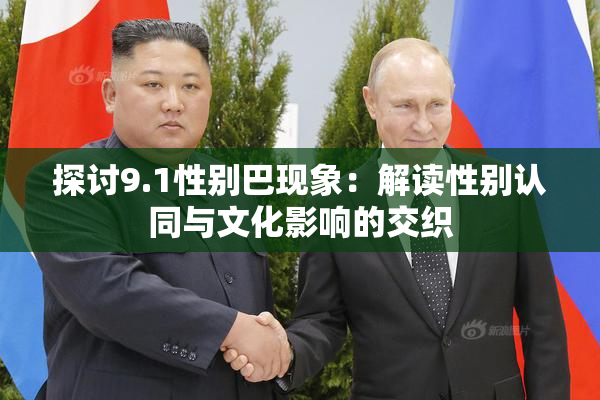 探讨9.1性别巴现象：解读性别认同与文化影响的交织