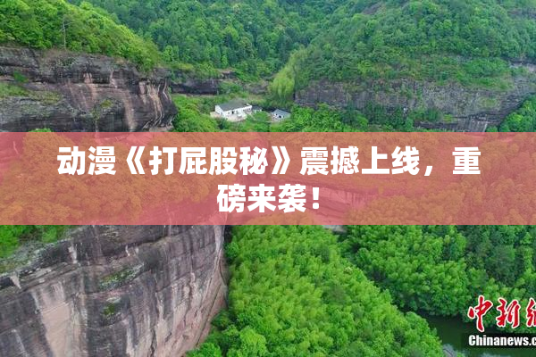 动漫《打屁股秘》震撼上线，重磅来袭！