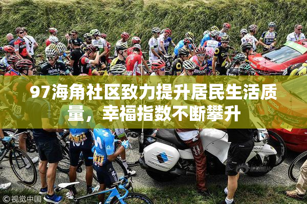 97海角社区致力提升居民生活质量，幸福指数不断攀升