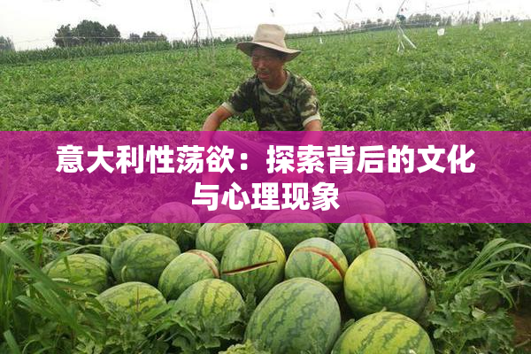 意大利性荡欲：探索背后的文化与心理现象