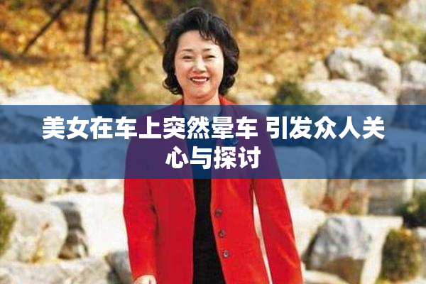 美女在车上突然晕车 引发众人关心与探讨