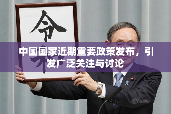 中国国家近期重要政策发布，引发广泛关注与讨论