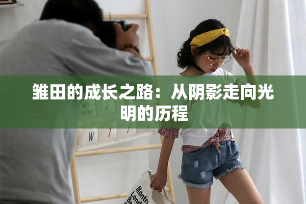 雏田的成长之路：从阴影走向光明的历程