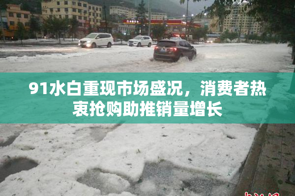 91水白重现市场盛况，消费者热衷抢购助推销量增长