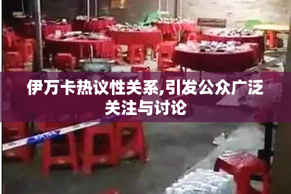 伊万卡热议性关系,引发公众广泛关注与讨论