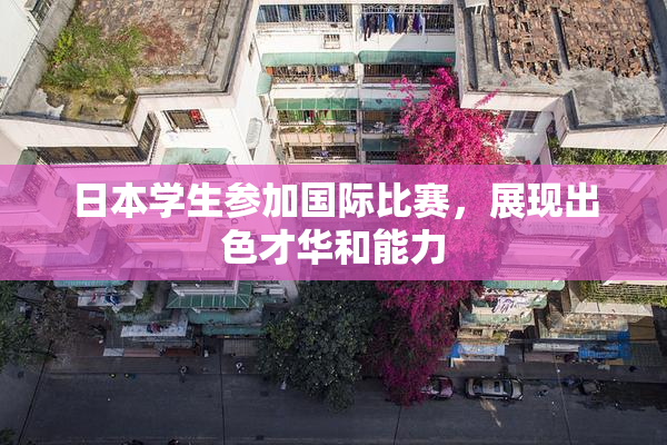 日本学生参加国际比赛，展现出色才华和能力