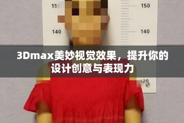 3Dmax美妙视觉效果，提升你的设计创意与表现力