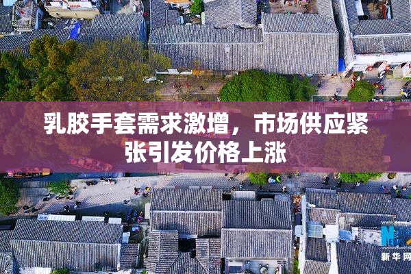 乳胶手套需求激增，市场供应紧张引发价格上涨