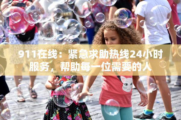 911在线：紧急求助热线24小时服务，帮助每一位需要的人