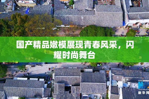 国产精品嫩模展现青春风采，闪耀时尚舞台