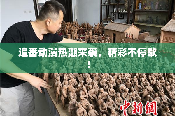 追番动漫热潮来袭，精彩不停歇！