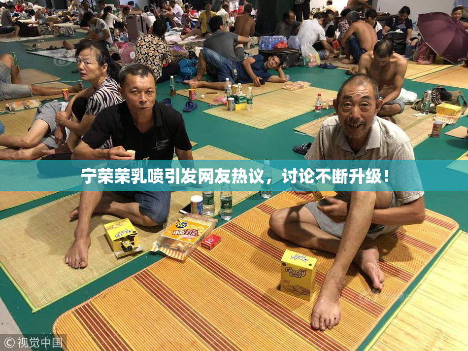 宁荣荣乳喷引发网友热议，讨论不断升级！