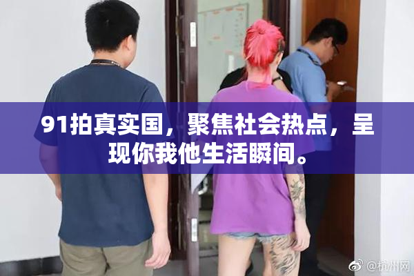 91拍真实国，聚焦社会热点，呈现你我他生活瞬间。