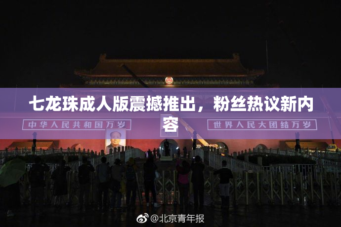 七龙珠成人版震撼推出，粉丝热议新内容