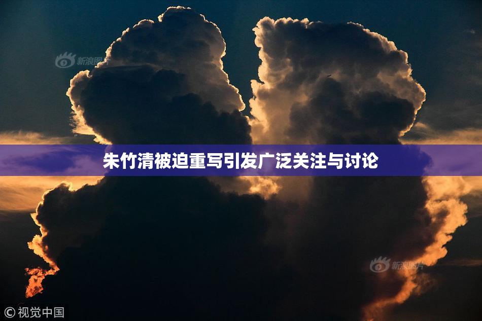 朱竹清被迫重写引发广泛关注与讨论