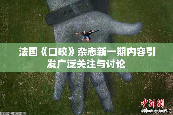 法国《口咬》杂志新一期内容引发广泛关注与讨论