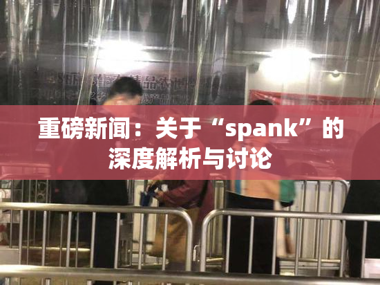 重磅新闻：关于“spank”的深度解析与讨论