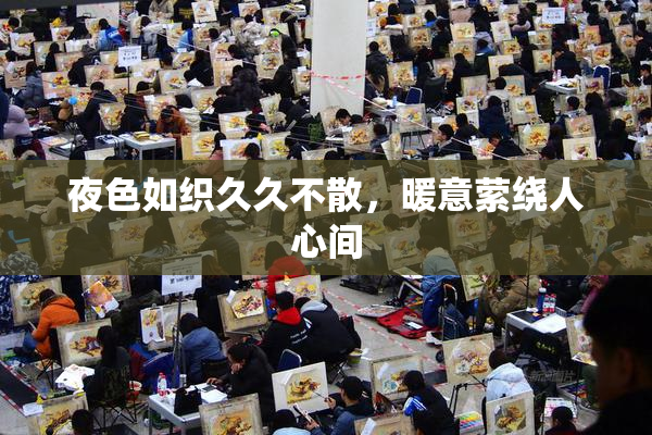 夜色如织久久不散，暖意萦绕人心间